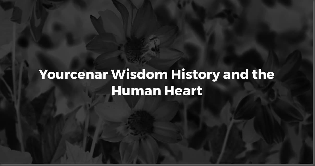 Yourcenar's Wisdom: Quotes on Love, Loss, & History